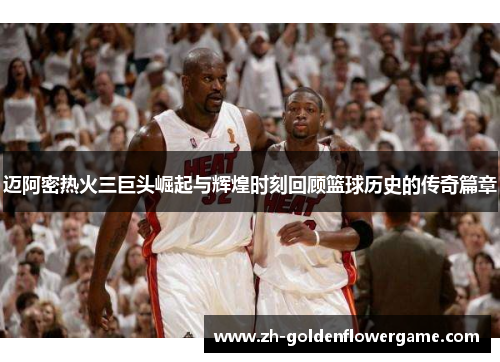 迈阿密热火三巨头崛起与辉煌时刻回顾篮球历史的传奇篇章