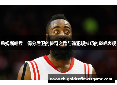 詹姆斯哈登：得分后卫的传奇之路与造犯规技巧的巅峰表现