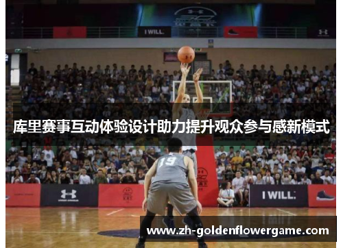 库里赛事互动体验设计助力提升观众参与感新模式