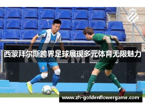 西蒙拜尔斯跨界足球展现多元体育无限魅力
