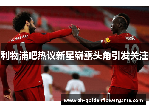 利物浦吧热议新星崭露头角引发关注