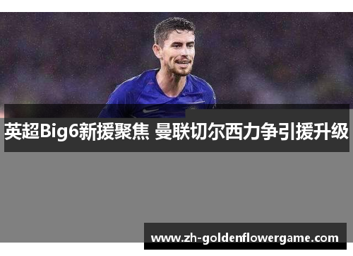 英超Big6新援聚焦 曼联切尔西力争引援升级