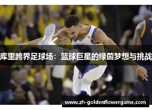 库里跨界足球场：篮球巨星的绿茵梦想与挑战