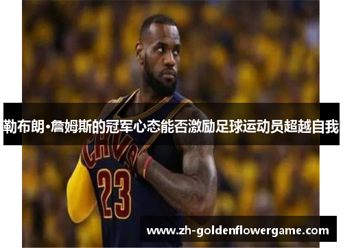 勒布朗·詹姆斯的冠军心态能否激励足球运动员超越自我
